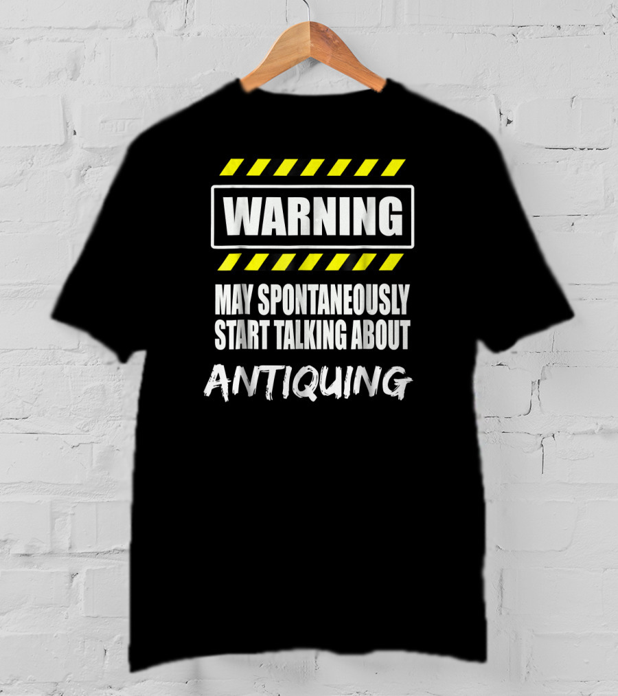 WARNING May Spontaneously Start Talking About Antiquing T-Shirt