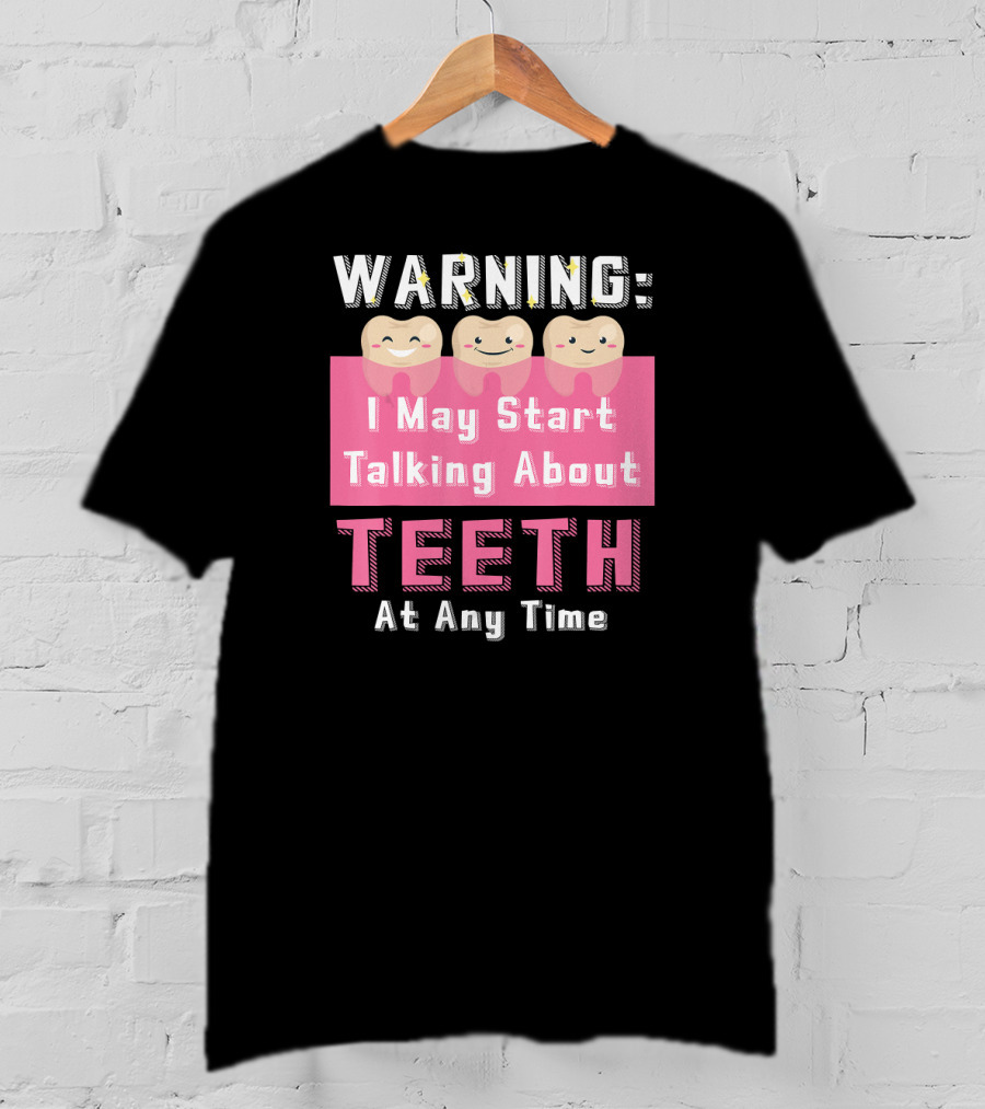 WARNING I May Start Talking About Teeth At Any Time T-Shirt