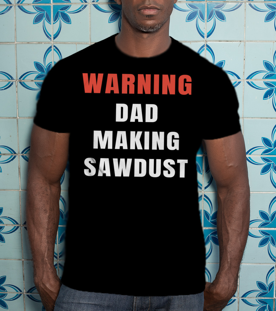 Warning Dad Making Sawdust T-Shirt