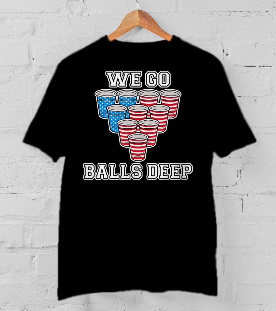We Go Balls Deep American Flag Beer Pong Cups USA College T-Shirt
