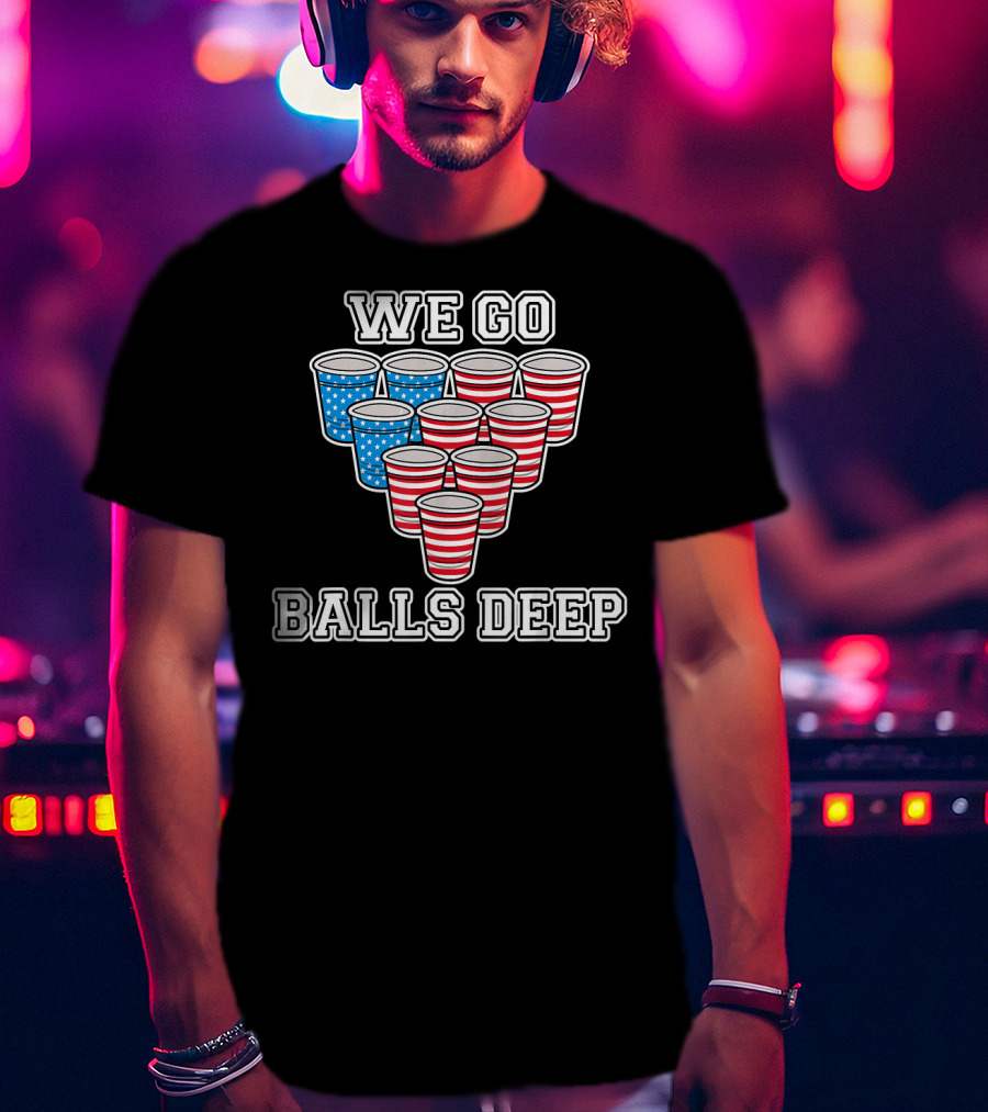 We Go Balls Deep American Flag Beer Pong Cups USA College T-Shirt