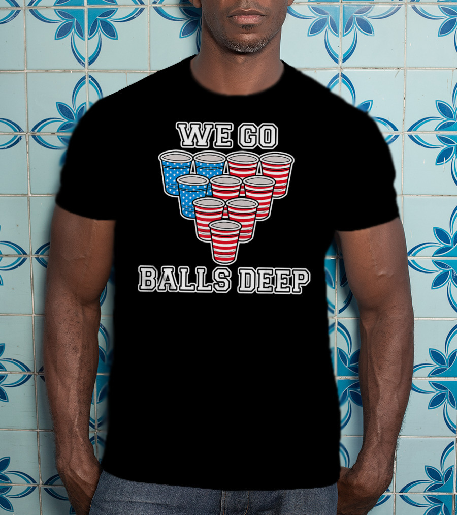 We Go Balls Deep American Flag Beer Pong Cups USA College T-Shirt