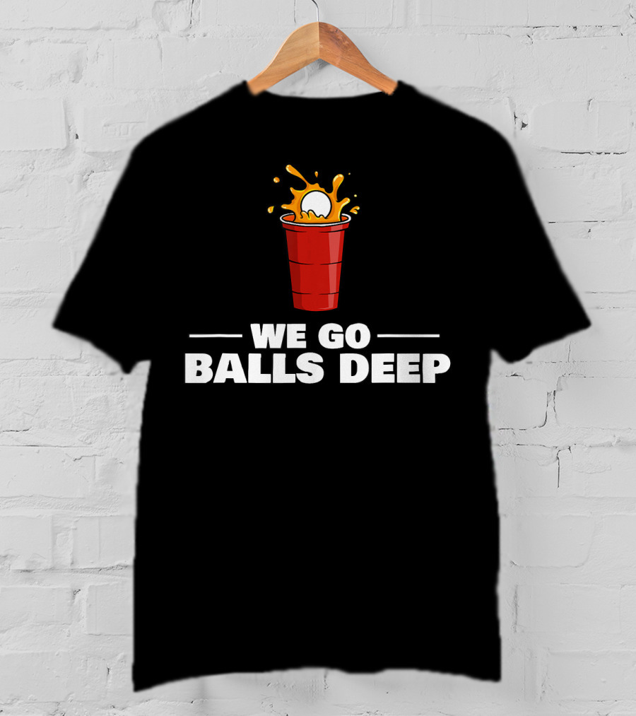 We Go Balls Deep Beer Pong Player Drinkin Red Cup Splash T-Shirt