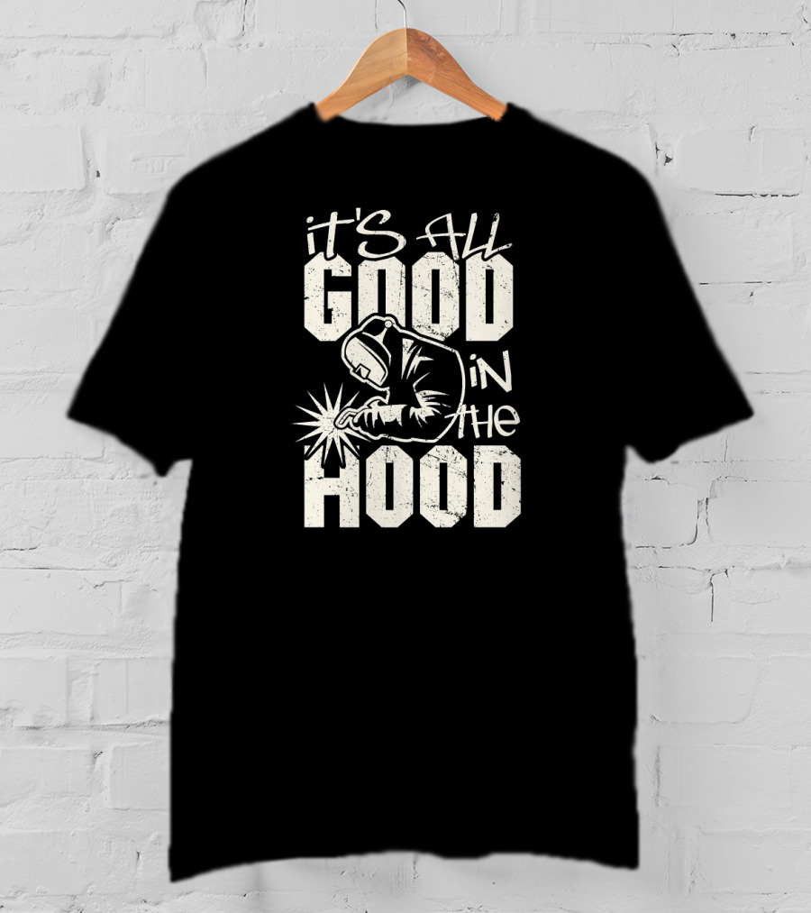It's All Good In The Hood Funny Welding Welder T-Shirt