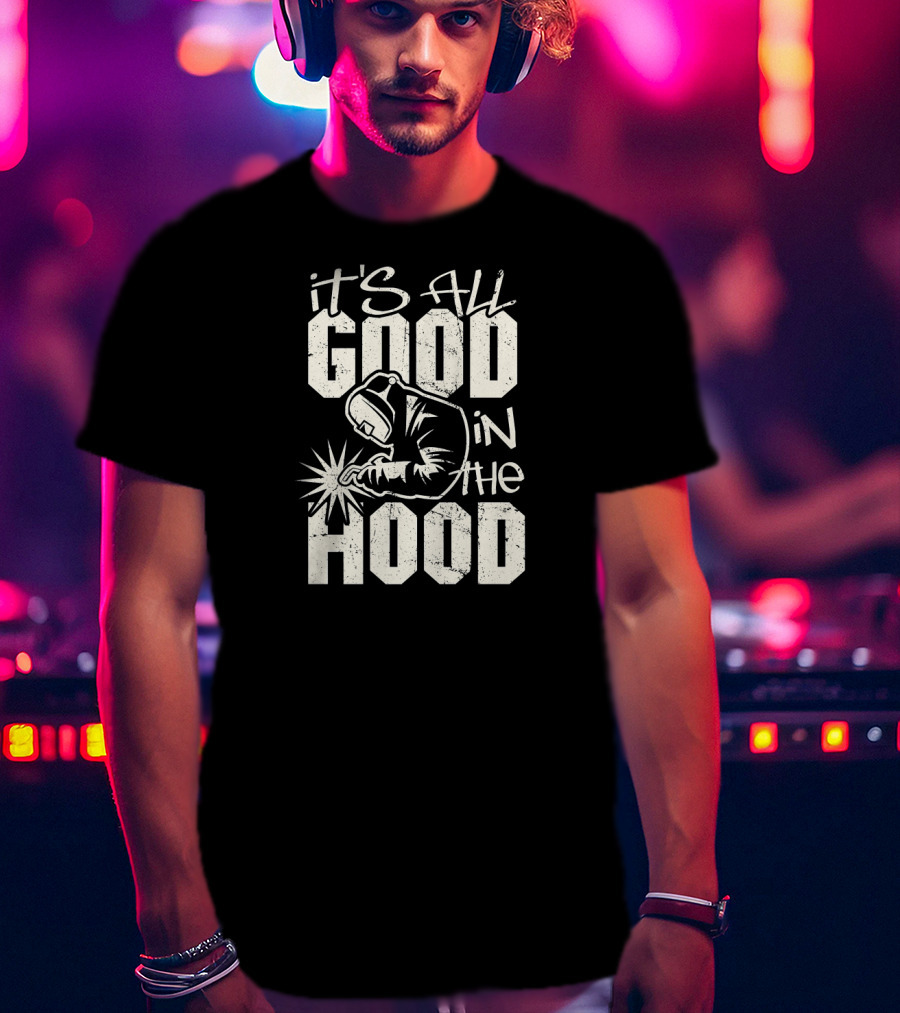 It's All Good In The Hood Funny Welding Welder T-Shirt