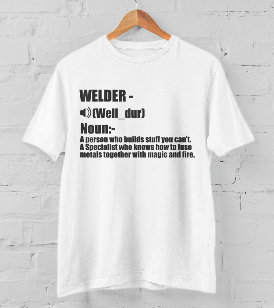WELDER Noun Well_dur A Person Who Builds Stuff You Can't Specialist Fuse Metals With Magic Fire T-Shirt