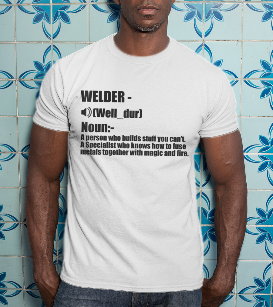 WELDER Noun Well_dur A Person Who Builds Stuff You Can't Specialist Fuse Metals With Magic Fire T-Shirt
