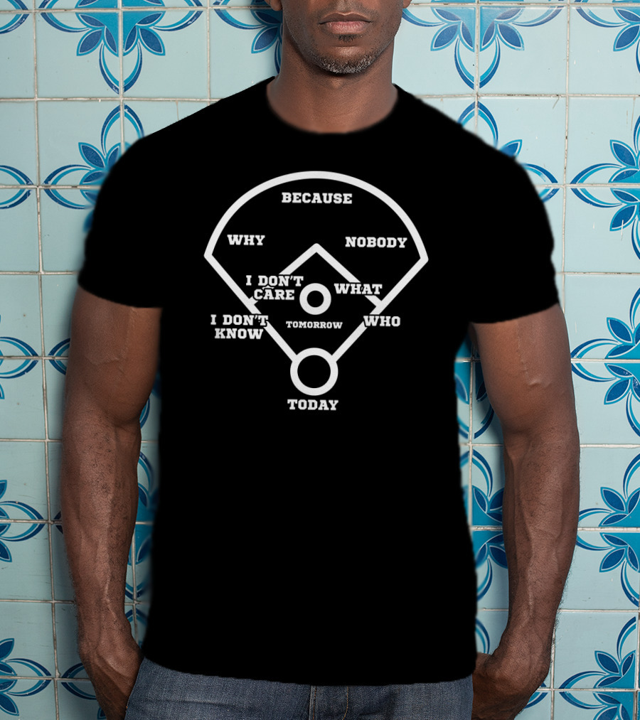 Who's On First Baseball Diamond Parody: Why Nobody Cares Today, Tomorrow Because I Don't Know T-Shirt