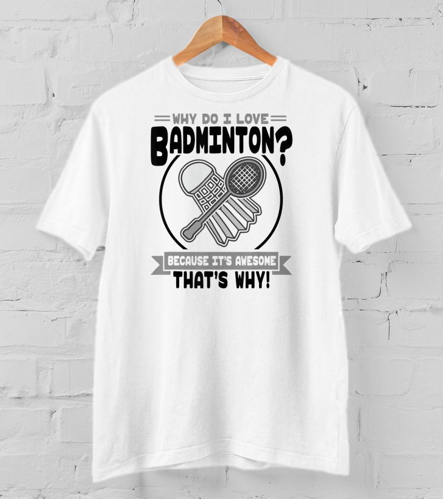 Why Do I Love Badminton Because It's Awesome That's Why T-Shirt
