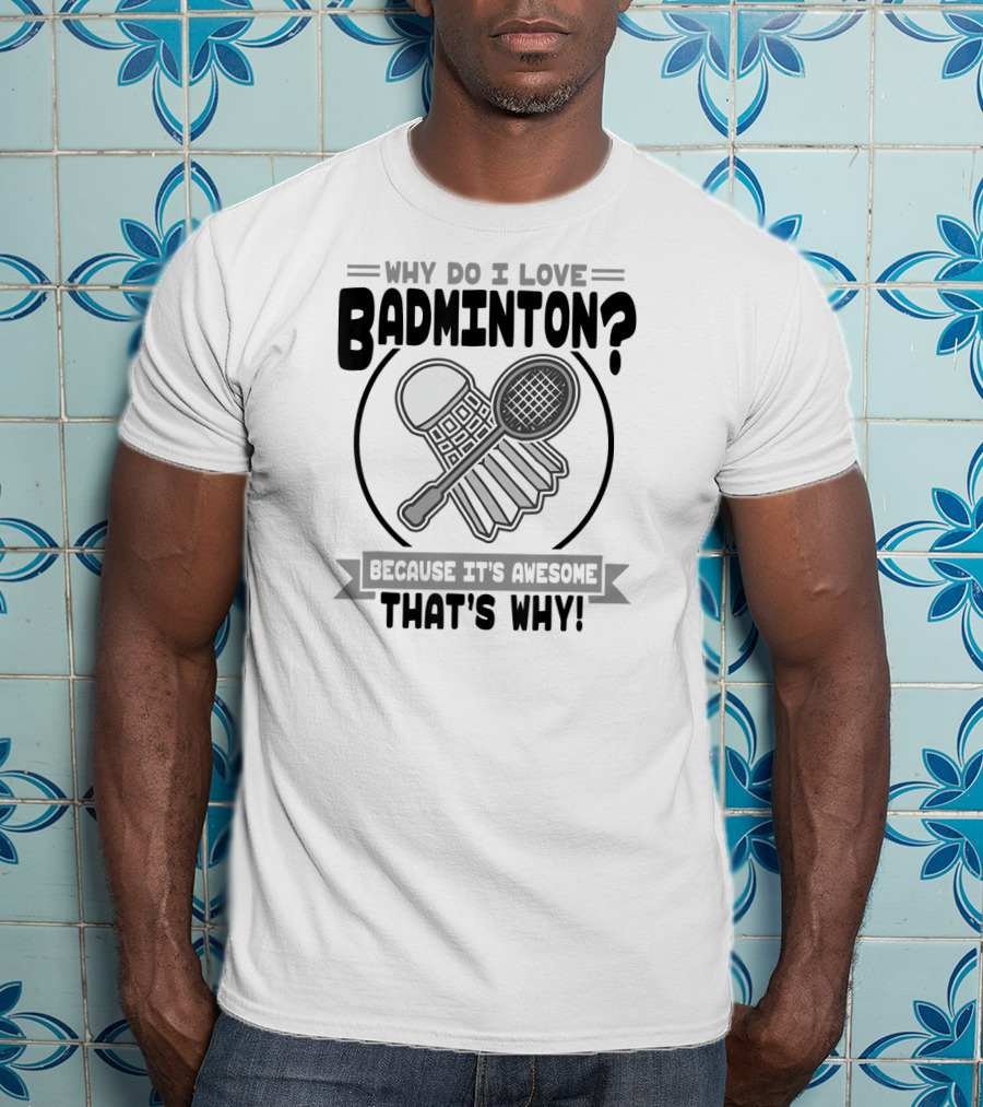 Why Do I Love Badminton Because It's Awesome That's Why T-Shirt