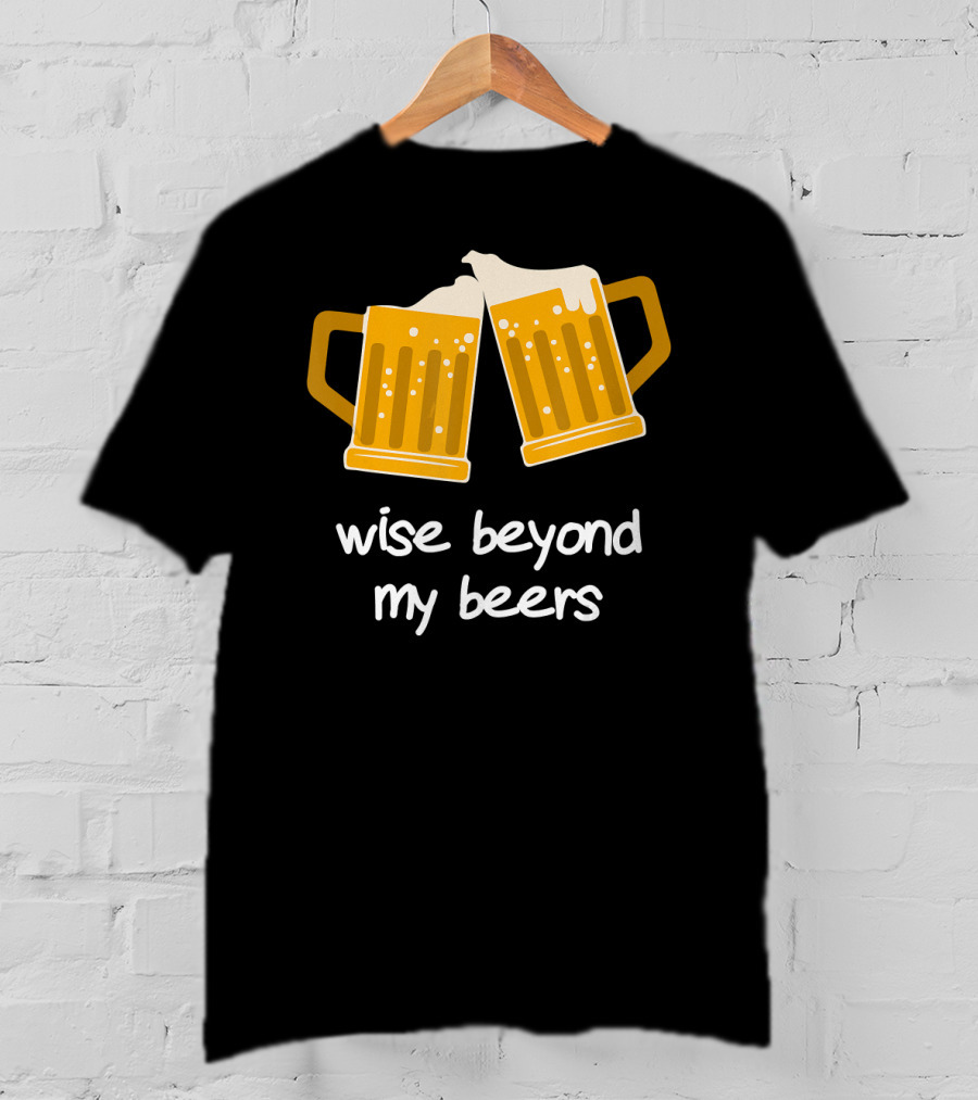 Wise Beyond My Beers Cheers Humor T-Shirt