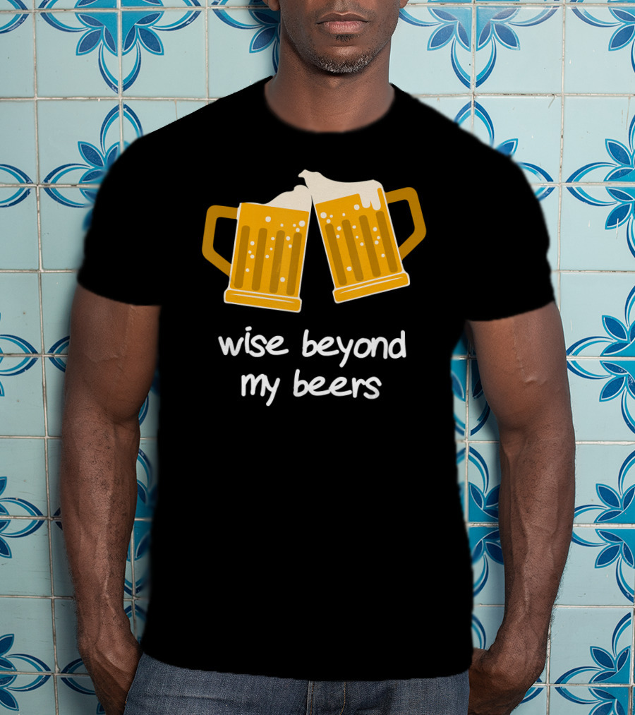 Wise Beyond My Beers Cheers Humor T-Shirt