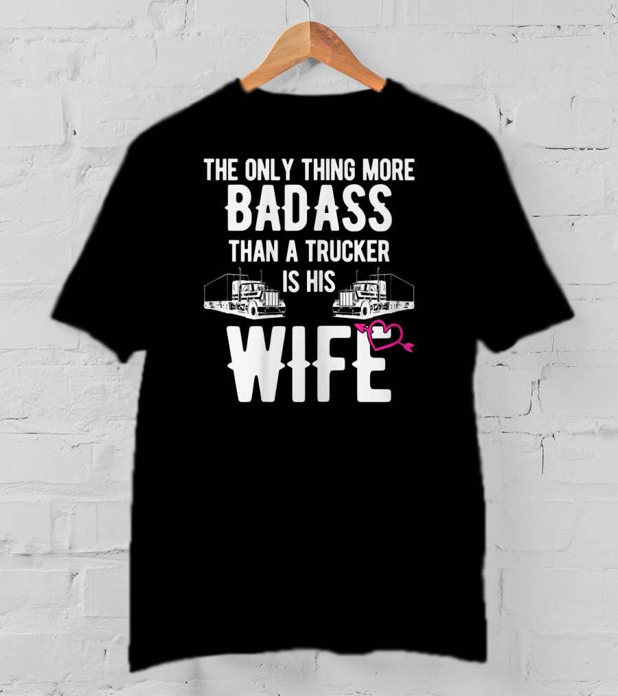 The Only Thing More Badass Than A Trucker Is His Wife T-Shirt