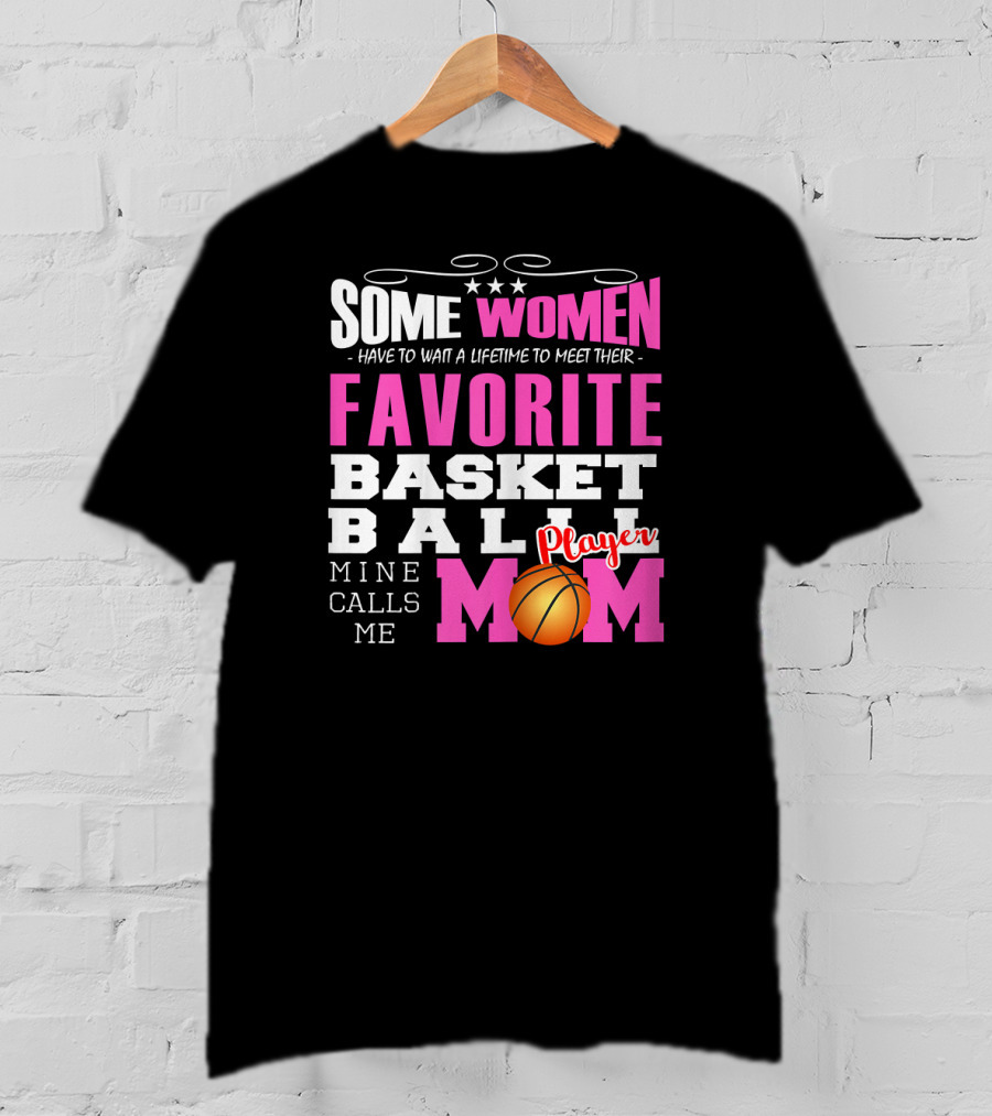 Some Women Have To Wait A Lifetime To Meet Their Favorite Basketball Player Mine Calls Me Mom T-Shirt