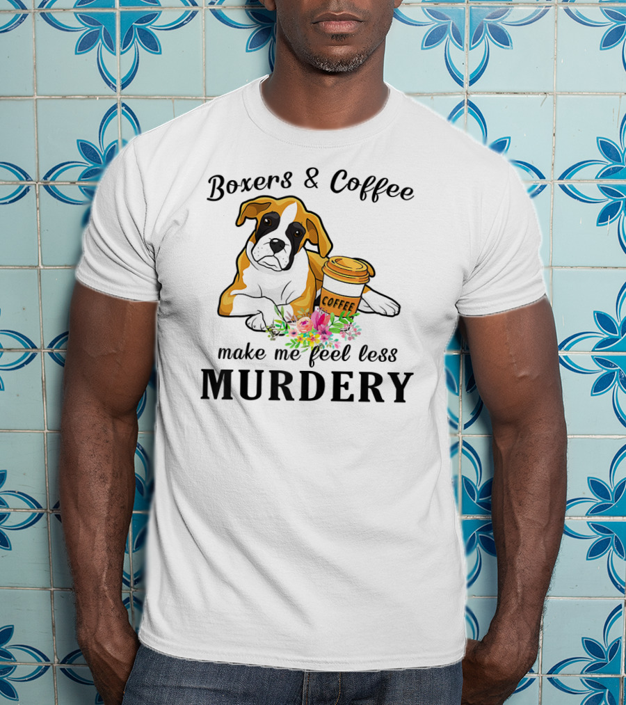 Boxers And Coffee Make Me Feel Less Murdery T-Shirt