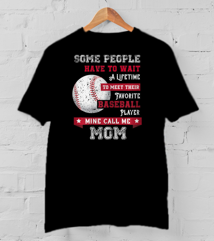 Some People Have To Wait A Lifetime To Meet Their Favorite Baseball Player Mine Call Me Mom T-Shirt
