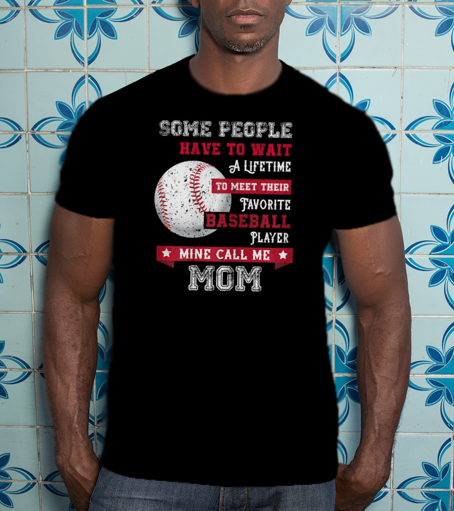 Some People Have To Wait A Lifetime To Meet Their Favorite Baseball Player Mine Call Me Mom T-Shirt