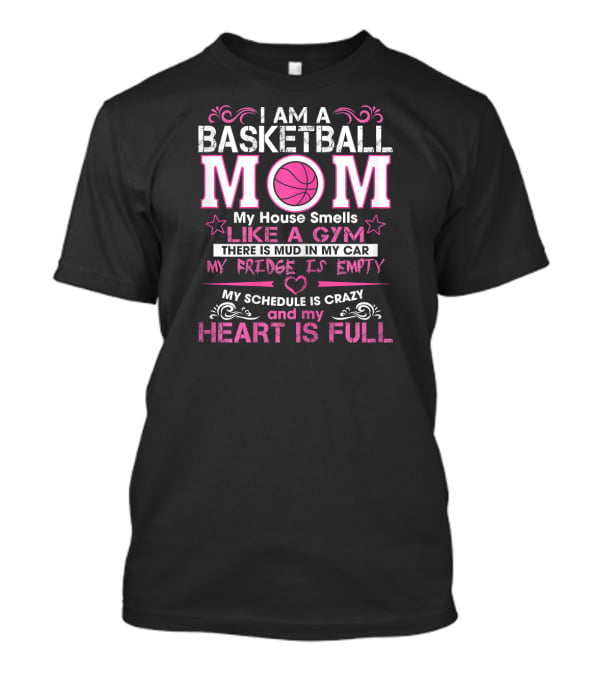 I Am A Basketball Mom My House Smells Like A Gym My Schedule Is Crazy And My Heart Is Full T-Shirt