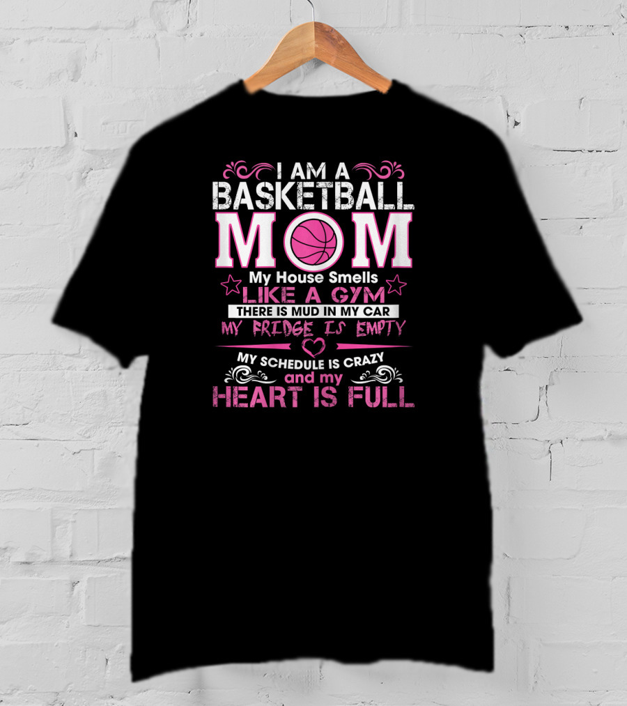 I Am A Basketball Mom My House Smells Like A Gym My Schedule Is Crazy And My Heart Is Full T-Shirt