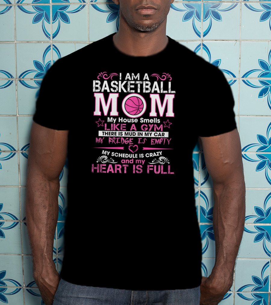 I Am A Basketball Mom My House Smells Like A Gym My Schedule Is Crazy And My Heart Is Full T-Shirt