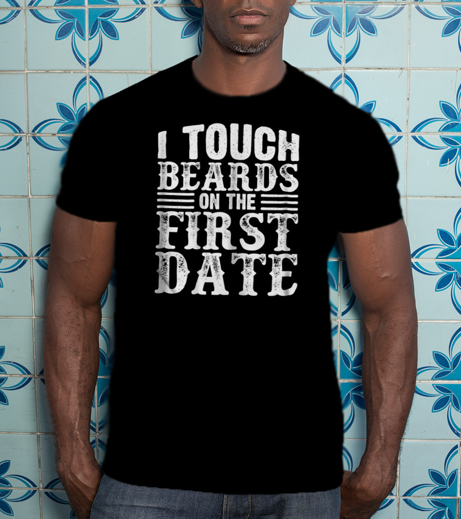 I Touch Beards On The First Date T-Shirt