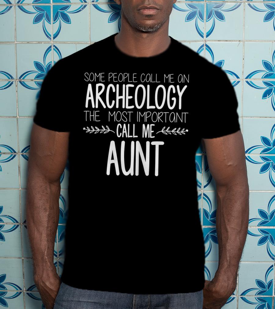 Some People Call Me An Archeology Aunt The Most Important Call Me Aunt T-Shirt