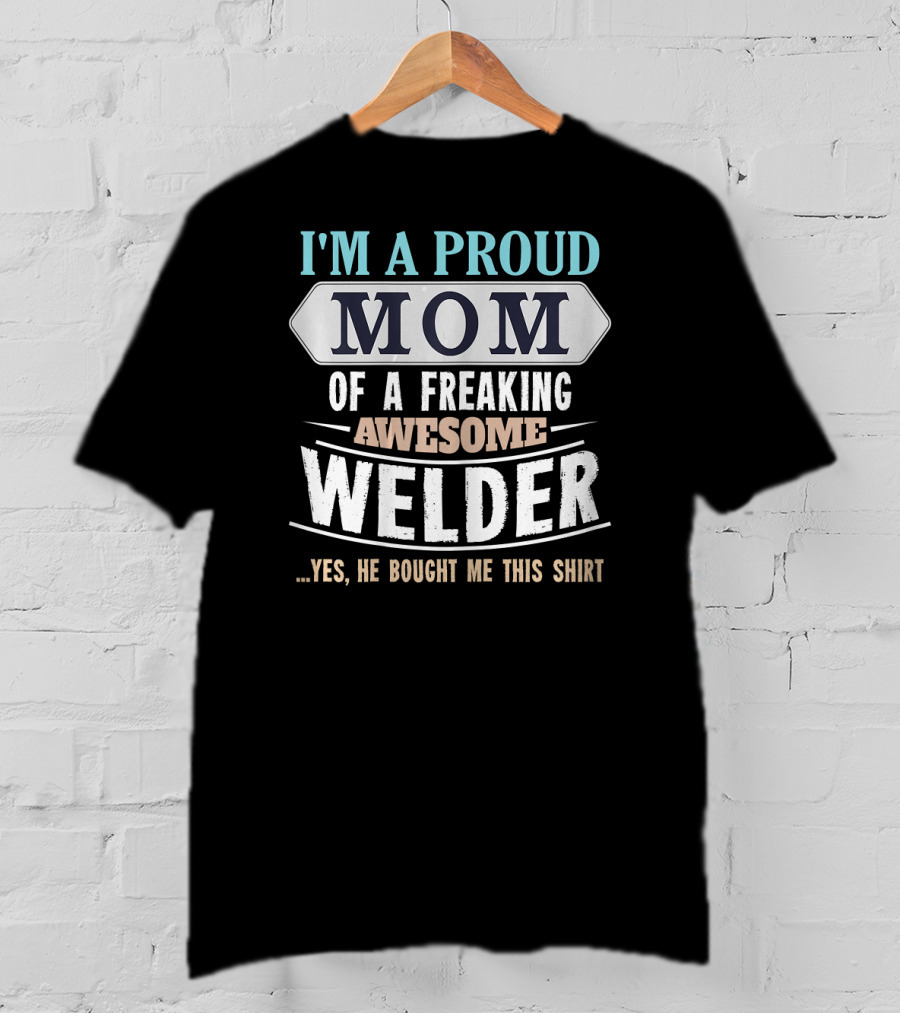 I'm A Proud Mom Of A Freaking Awesome Welder. T-Shirt