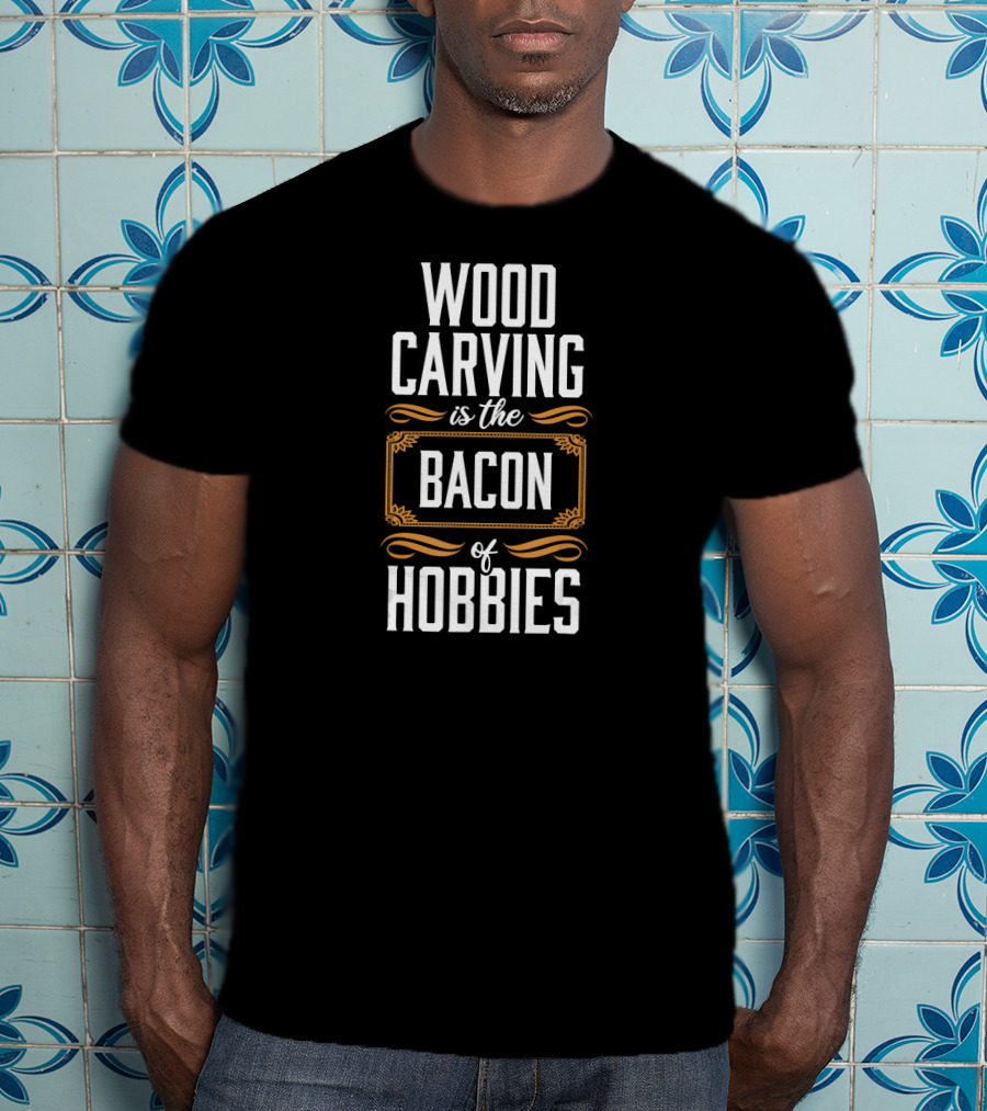 Wood Carving Is The Bacon Of Hobbies T-Shirt