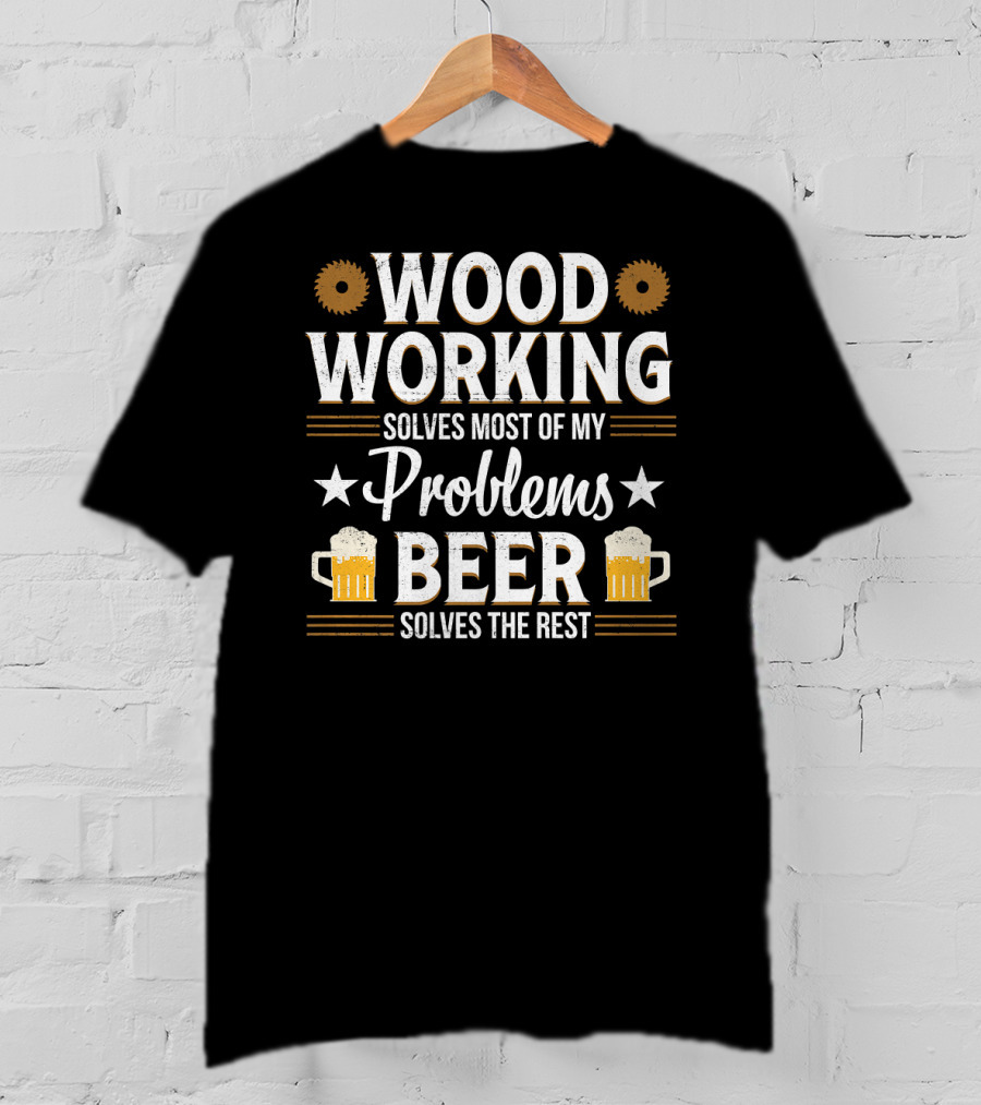 Woodworking Solves Most Problems Beer Solves The Rest T-Shirt