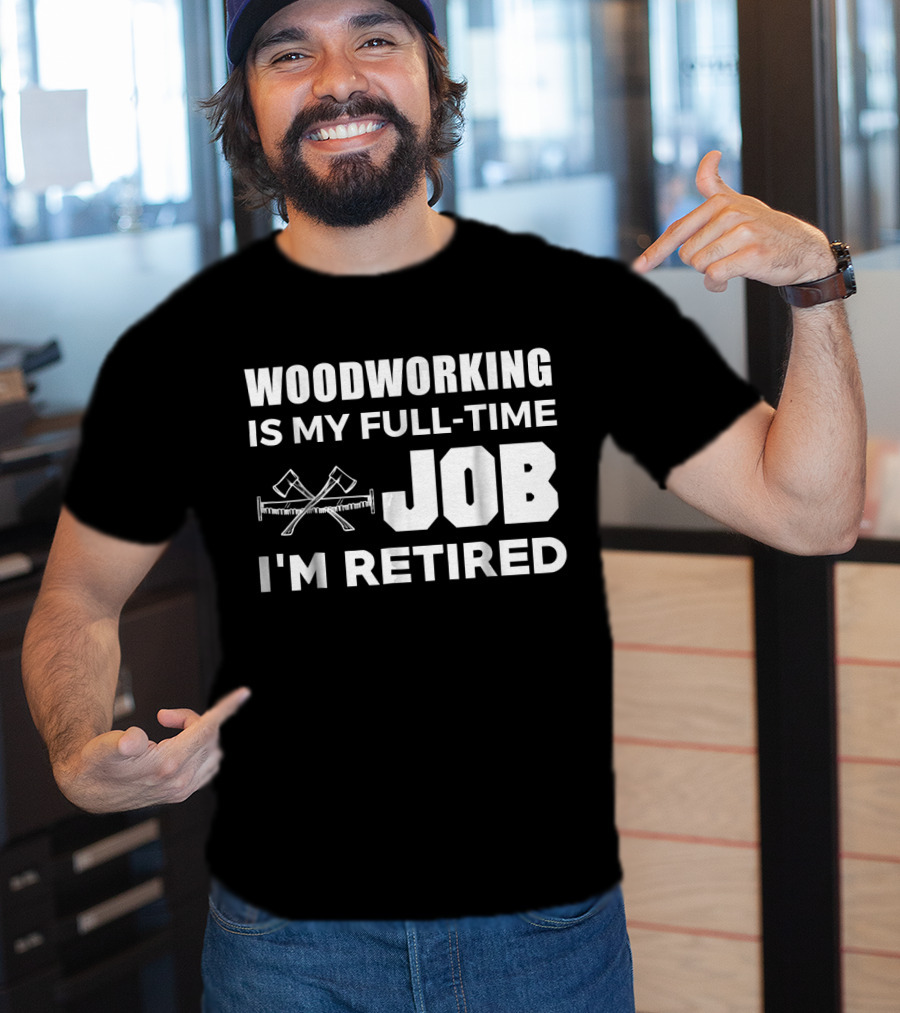 Woodworking Is My Full-Time Job I'm Retired T-Shirt