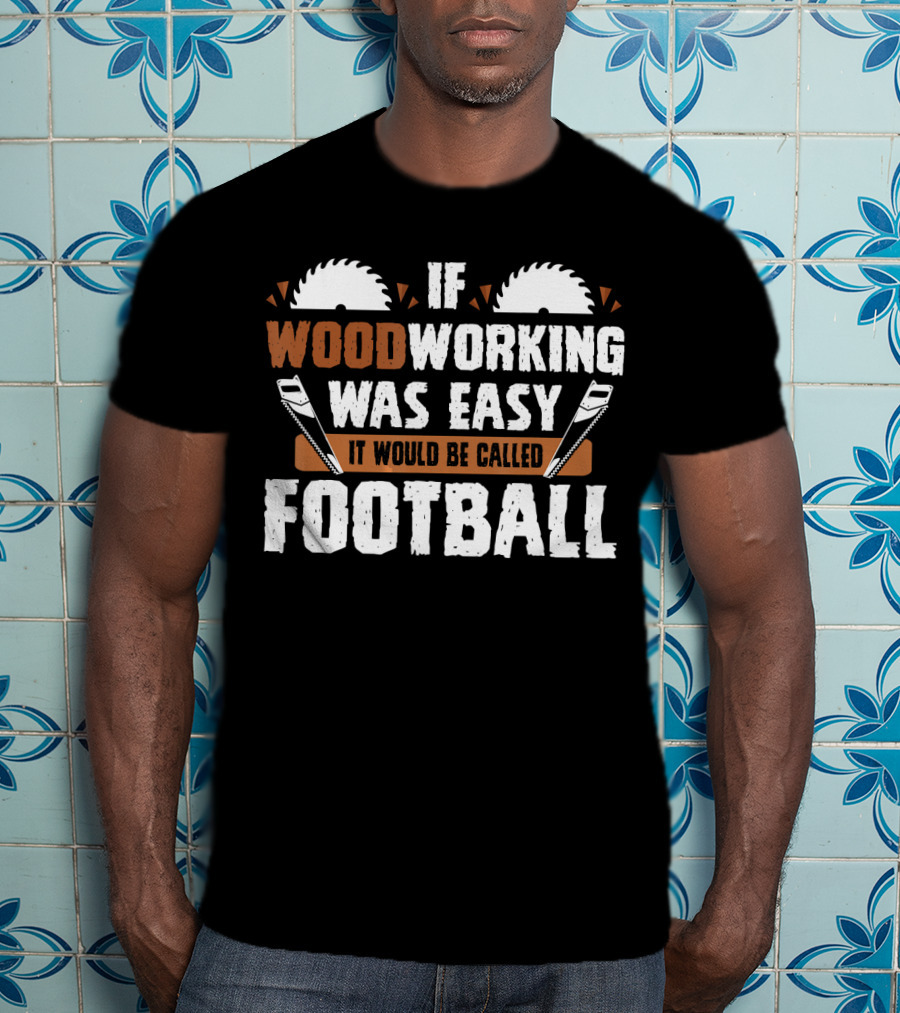 If Woodworking Was Easy It Would Be Called Football T-Shirt