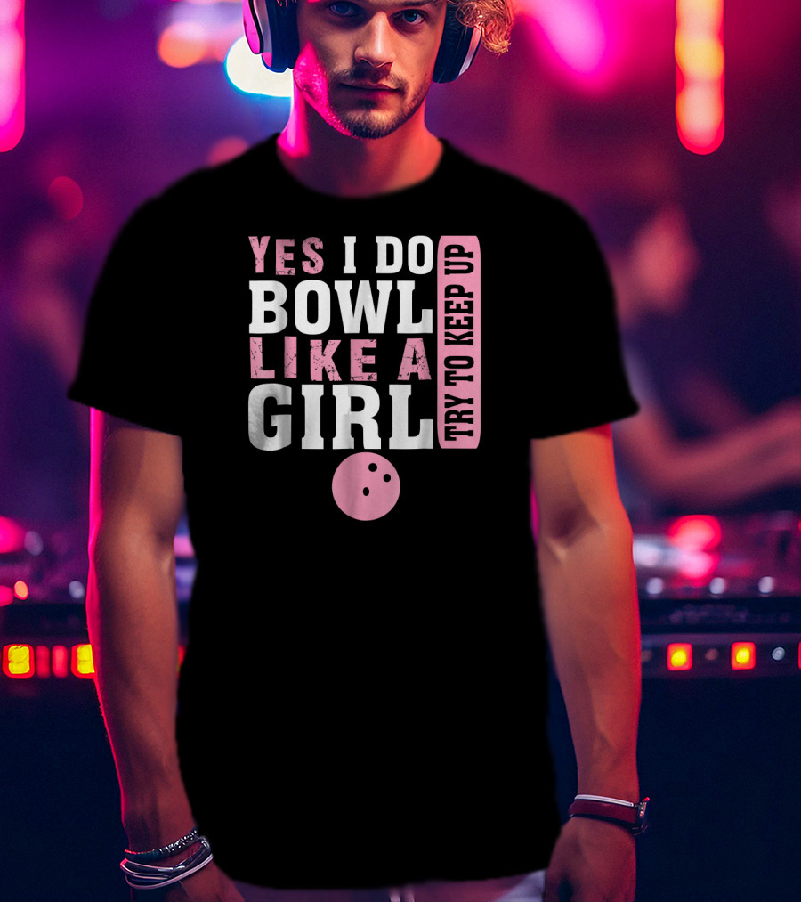 Yes I Do Bowl Like A Girl Try To Keep Up T-Shirt