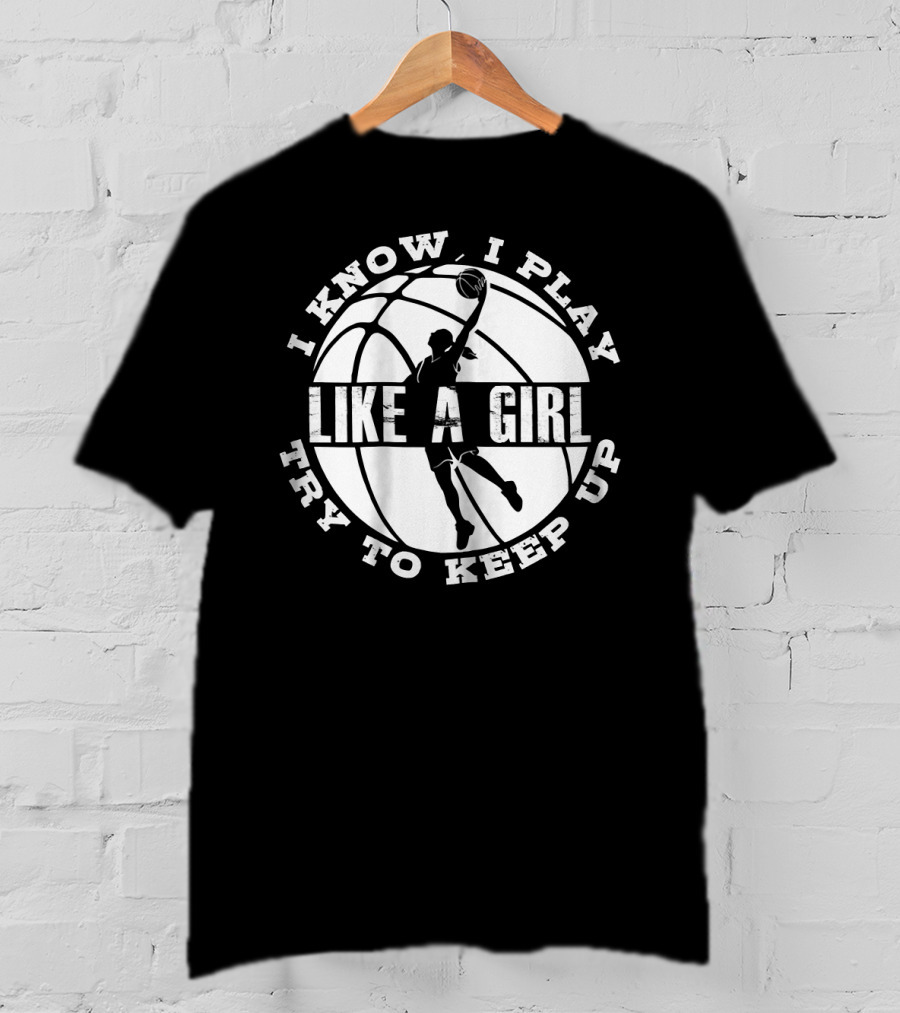 I Know I Play Like A Girl Try To Keep Up Basketball Player Dunk T-Shirt