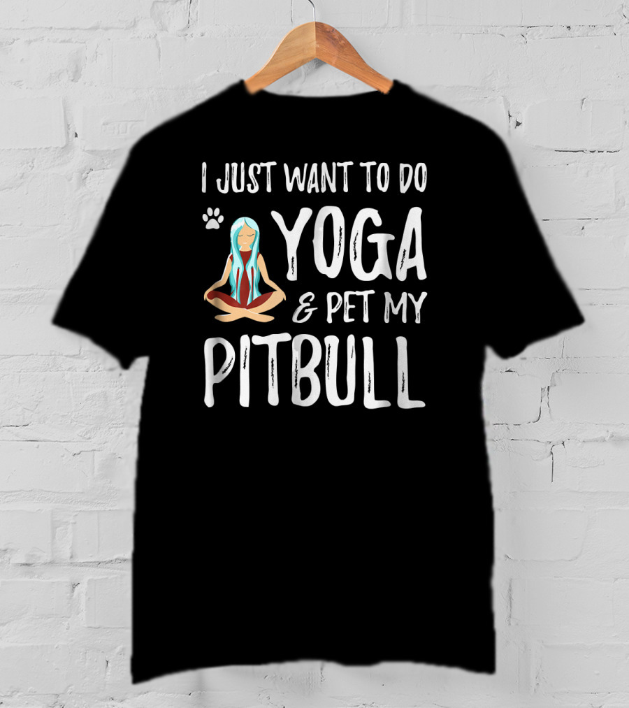 I Just Want To Do Yoga And Pet My Pitbull T-Shirt