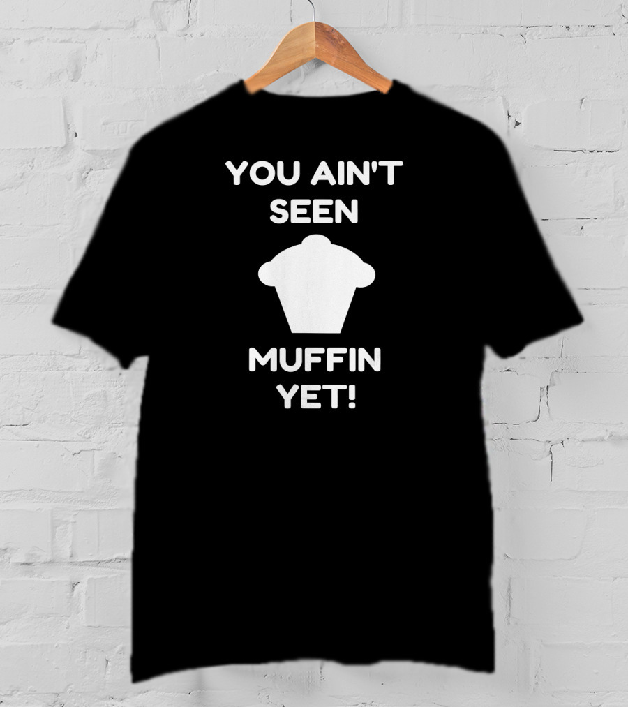 You Ain't Seen Muffin Yet Funny Baking Women's Humor T-Shirt