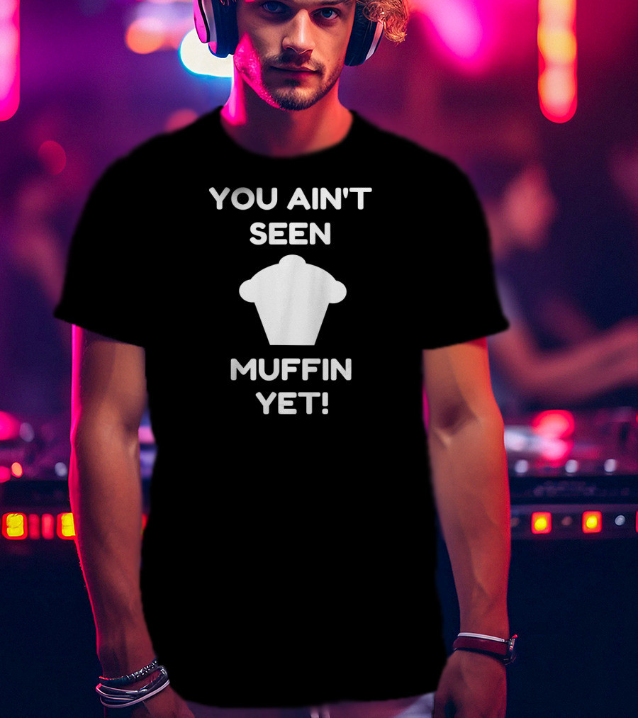 You Ain't Seen Muffin Yet Funny Baking Women's Humor T-Shirt