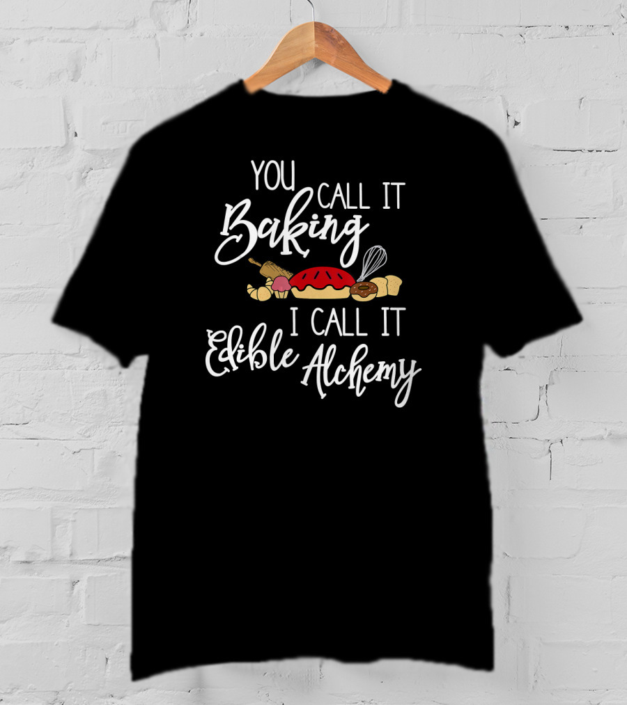 You Call It Baking I Call It Edible Alchemy With Bread Whisk And Rolling Pin T-Shirt