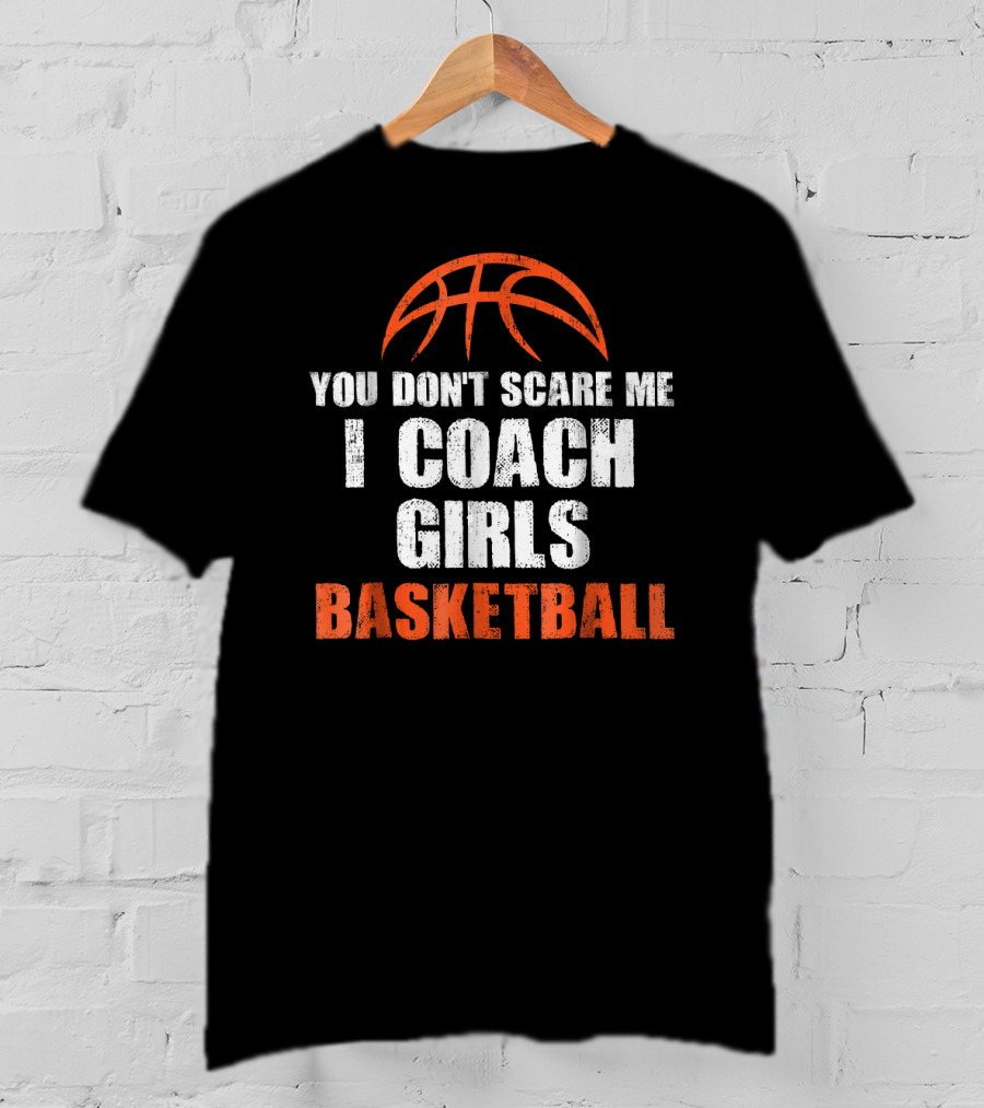 You Don't Scare Me I Coach Girls Basketball Basketball T-Shirt