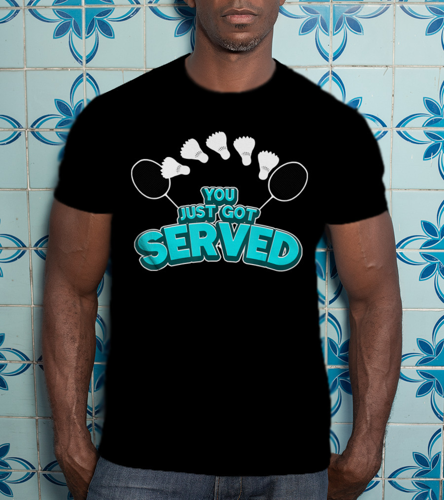 You Just Got Served Badminton Tournament Shuttlecocks And Rackets T-Shirt