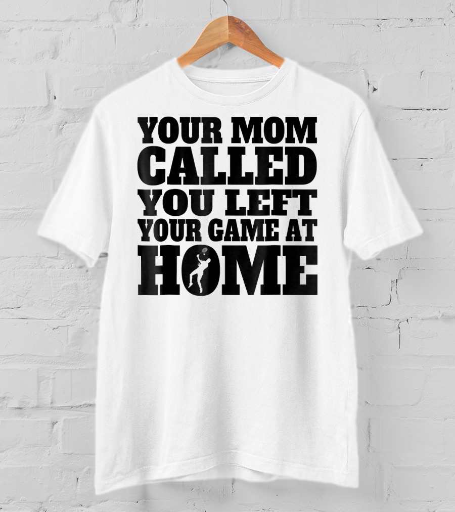 Your Mom Called You Left Your Game At Home T-Shirt