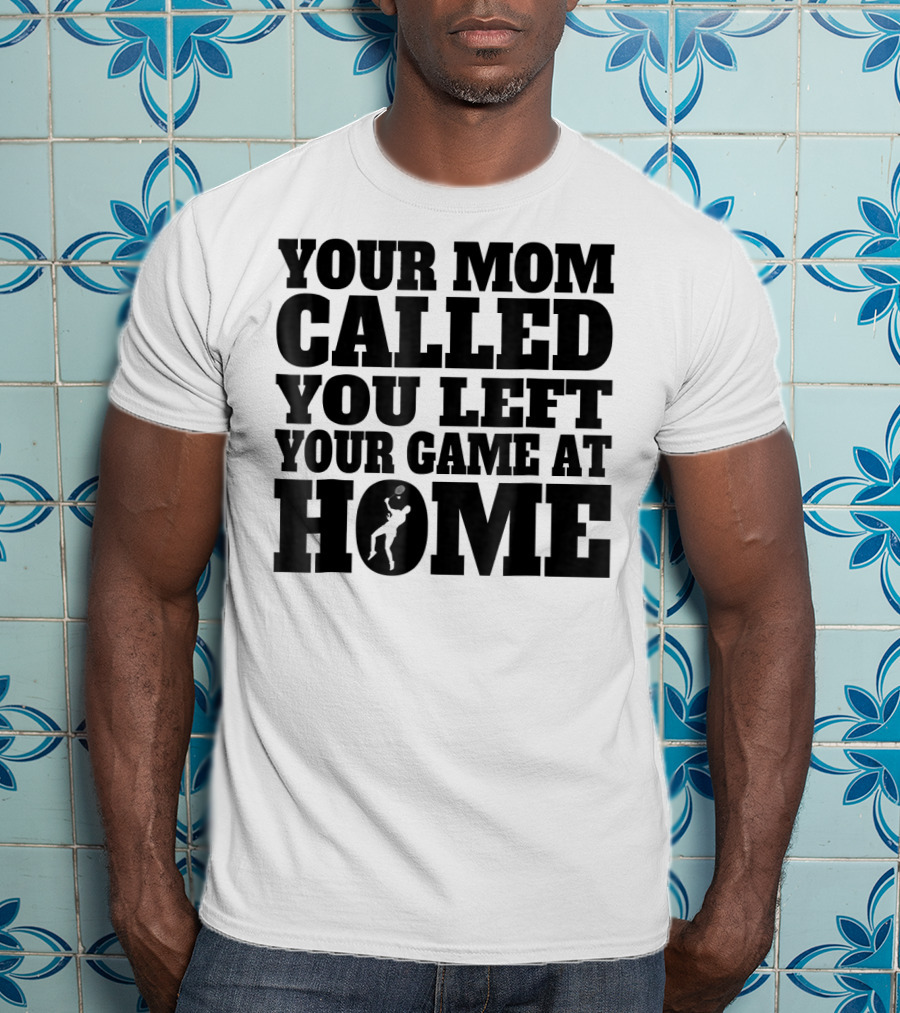 Your Mom Called You Left Your Game At Home T-Shirt