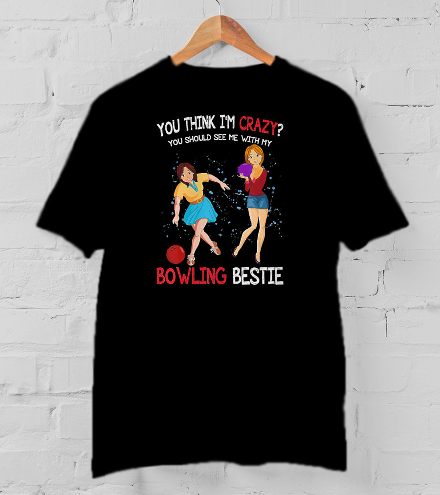 You Think I'm Crazy You Should See Me With My Bowling Bestie T-Shirt