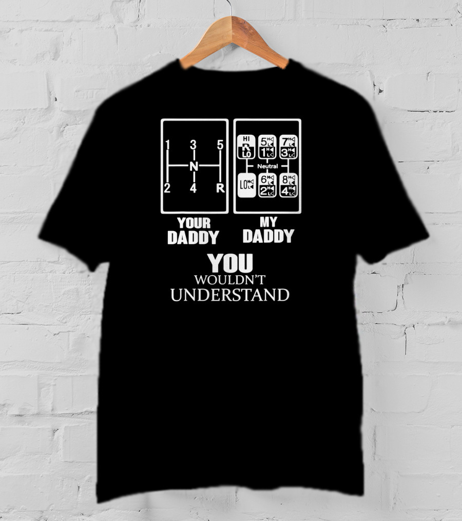 YOUR DADDY MY DADDY YOU WOULDN'T UNDERSTAND Gearshift Humor T-Shirt