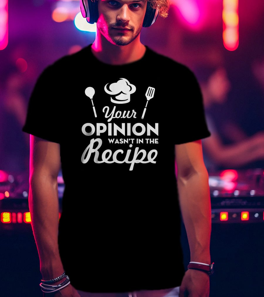 Your Opinion Wasn't In The Recipe Funny Chef Hat And Utensils T-Shirt