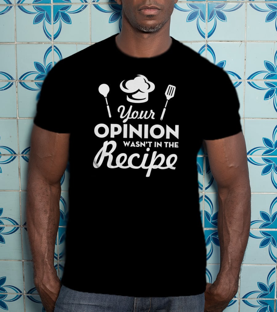 Your Opinion Wasn't In The Recipe Funny Chef Hat And Utensils T-Shirt