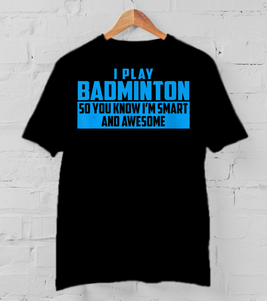I Play Badminton So You Know I'm Smart And Awesome T-Shirt