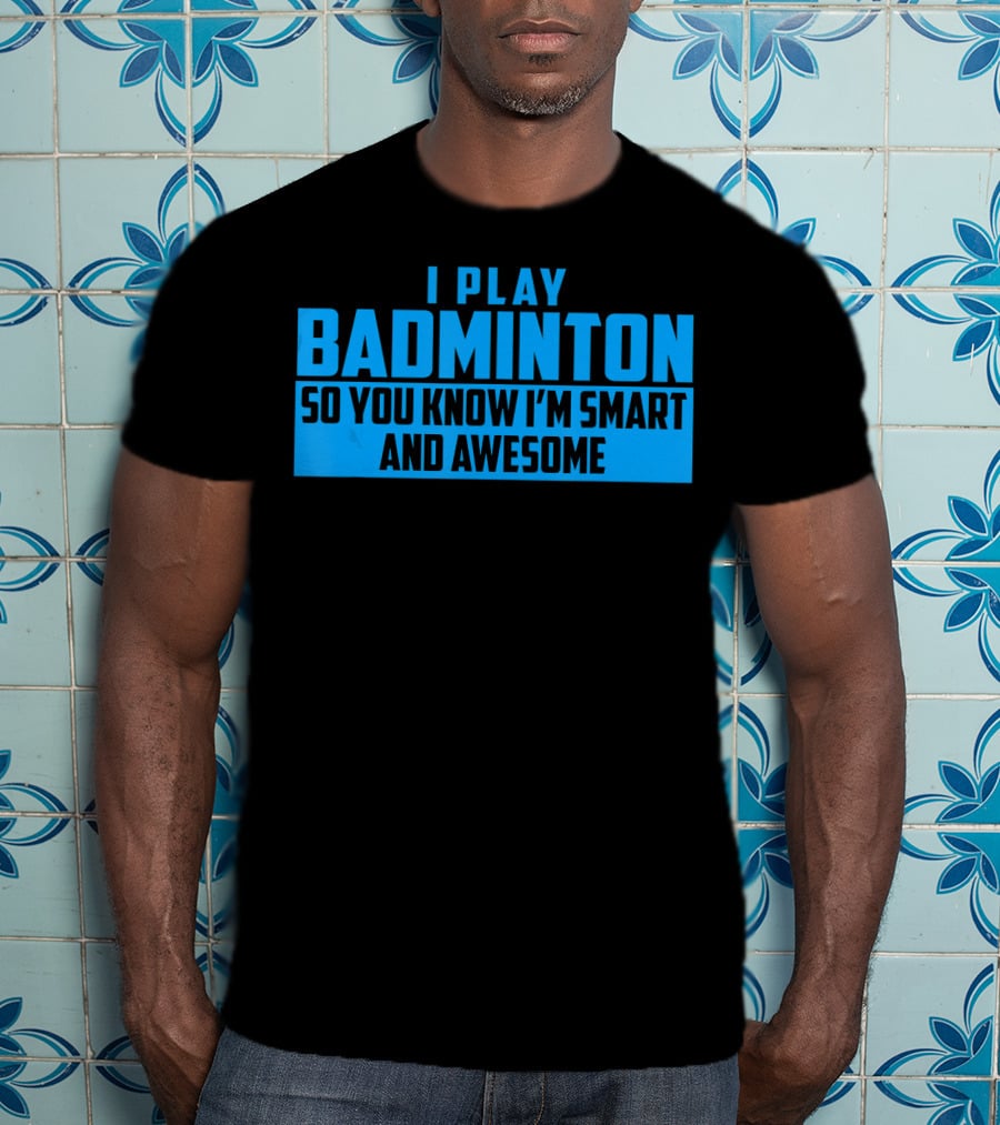 I Play Badminton So You Know I'm Smart And Awesome T-Shirt