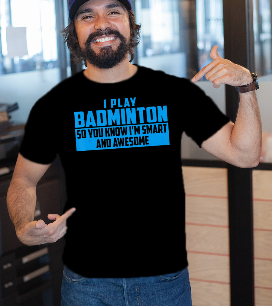 I Play Badminton So You Know I'm Smart And Awesome T-Shirt