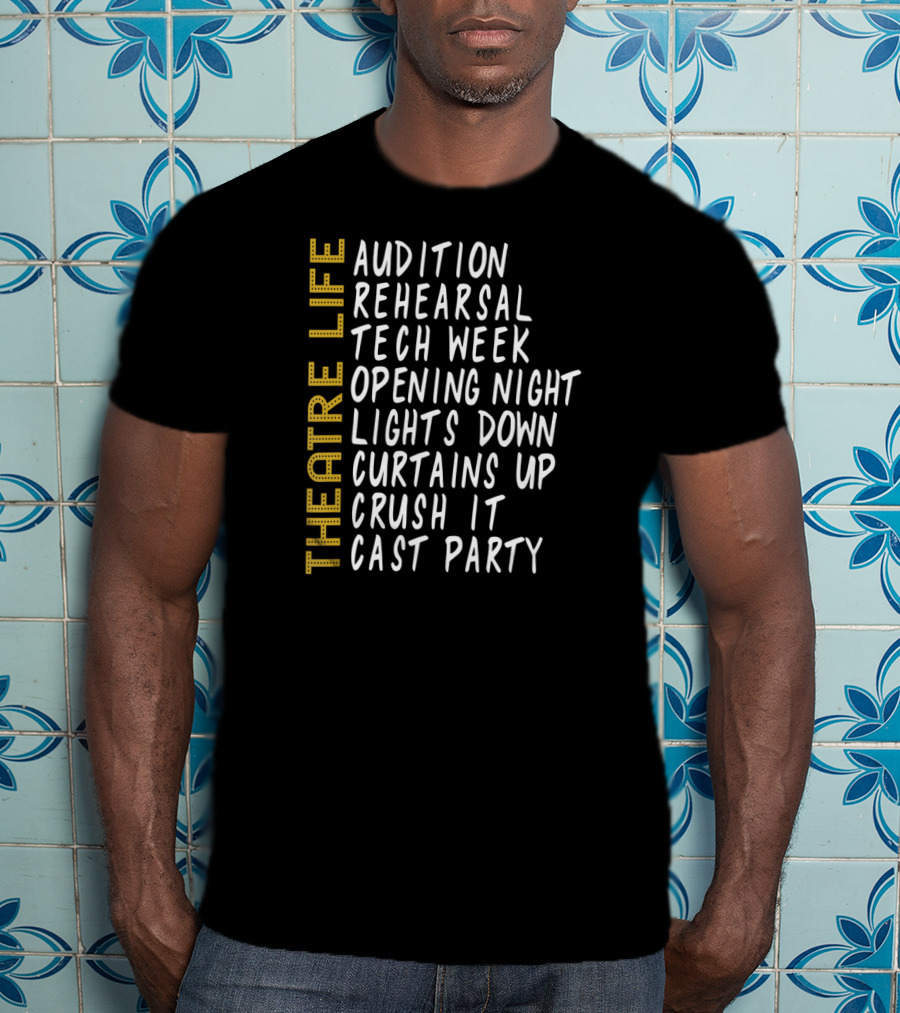Theatre Life Audition Rehearsal Tech Week Opening Night Lights Down Curtains Up Crush It Cast Party T-Shirt