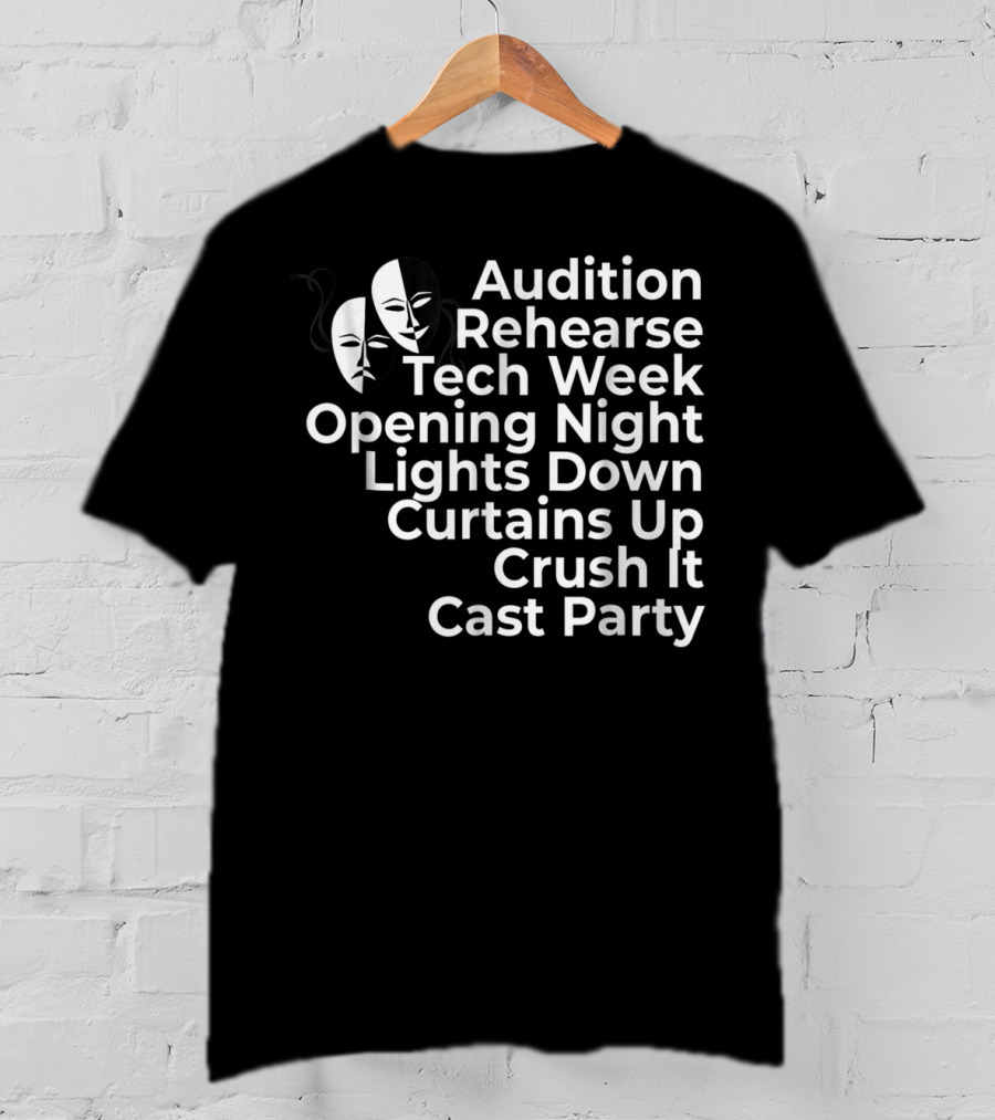 Audition Rehearse Tech Week Opening Night Lights Down Curtains Up Crush It Cast Party Theatre Broadway Actor Musical Dir T-Shirt